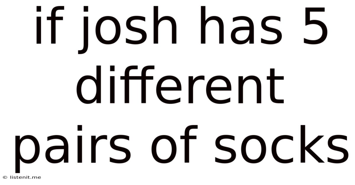 If Josh Has 5 Different Pairs Of Socks