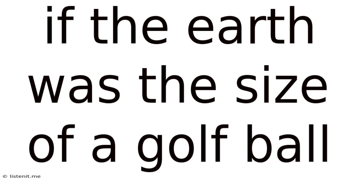 If The Earth Was The Size Of A Golf Ball