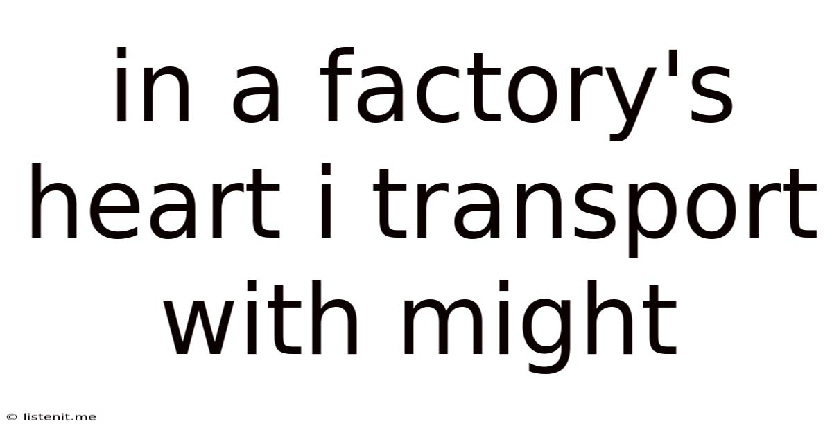 In A Factory's Heart I Transport With Might