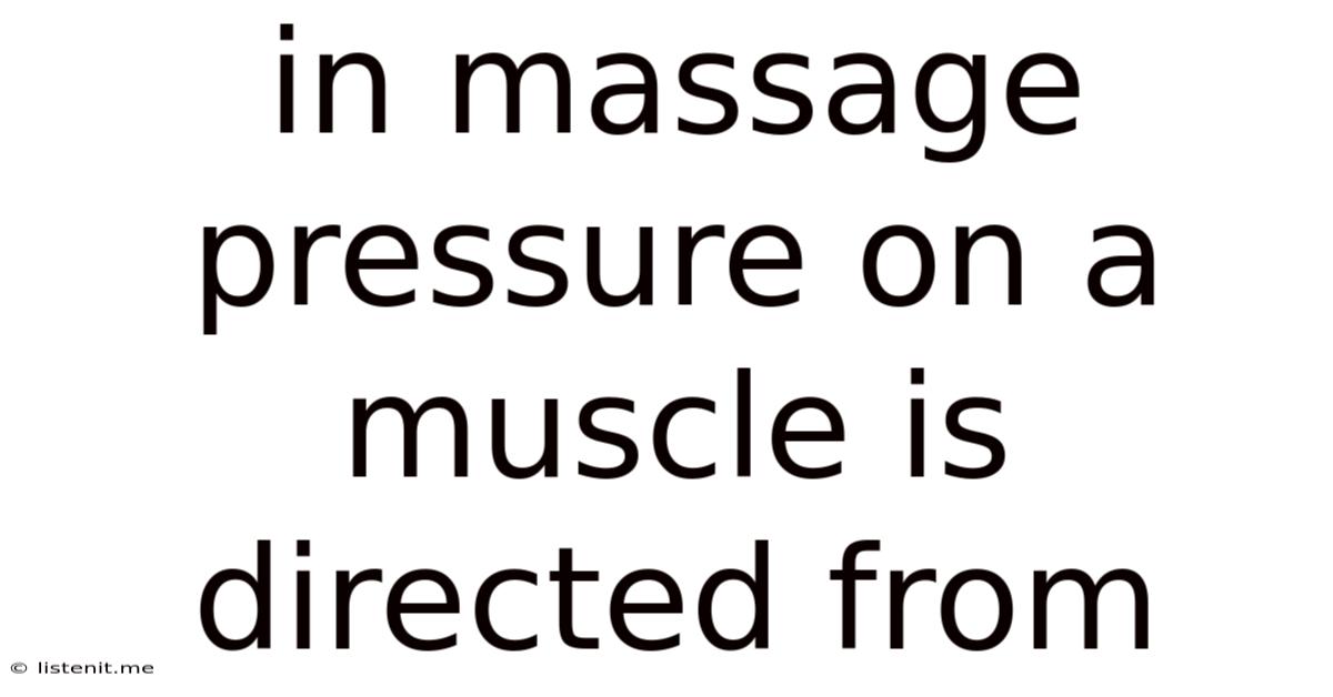 In Massage Pressure On A Muscle Is Directed From