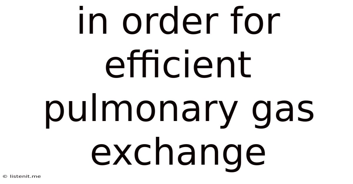 In Order For Efficient Pulmonary Gas Exchange