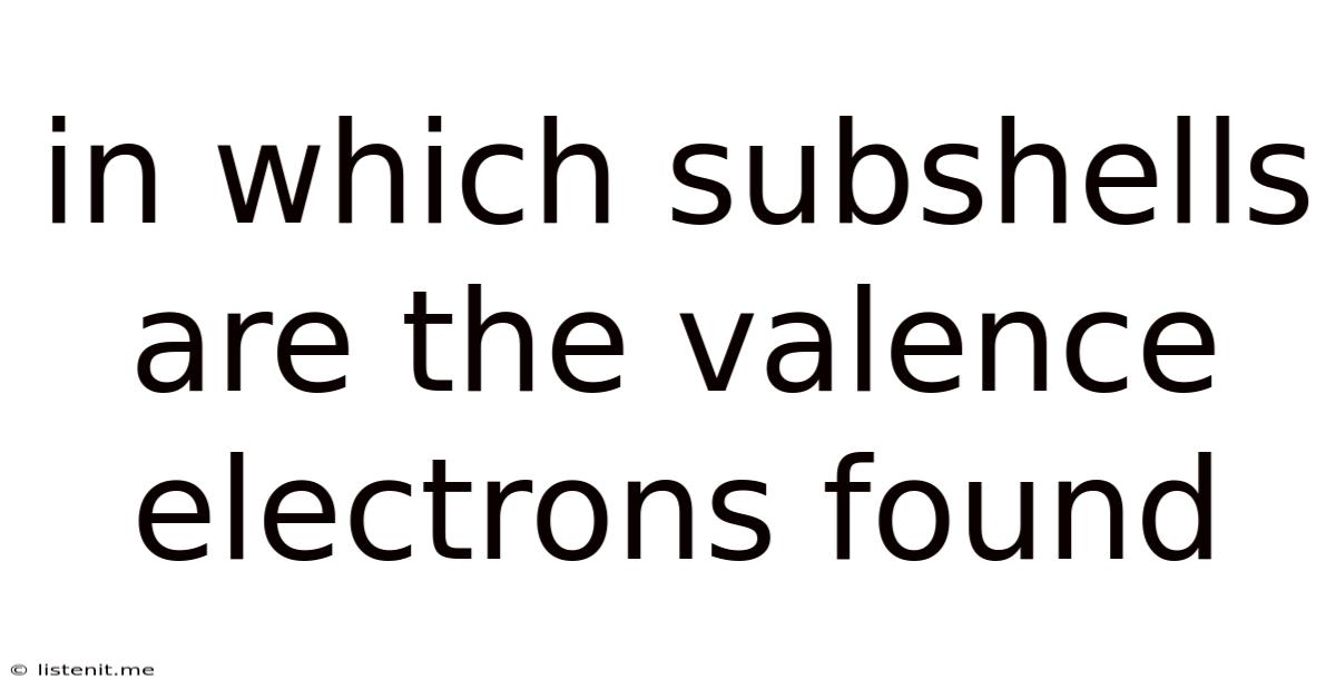 In Which Subshells Are The Valence Electrons Found