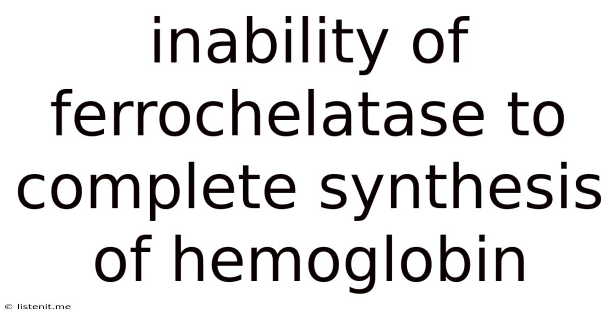 Inability Of Ferrochelatase To Complete Synthesis Of Hemoglobin