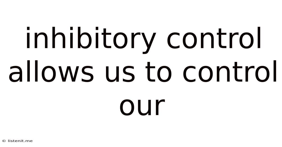 Inhibitory Control Allows Us To Control Our