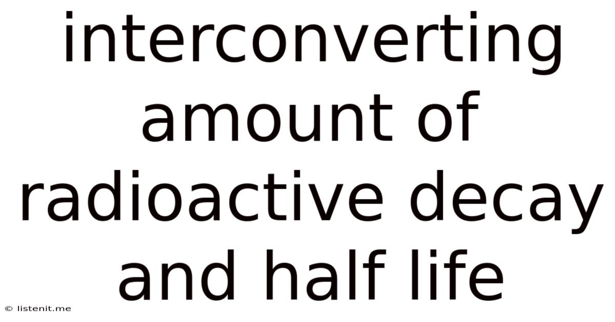 Interconverting Amount Of Radioactive Decay And Half Life