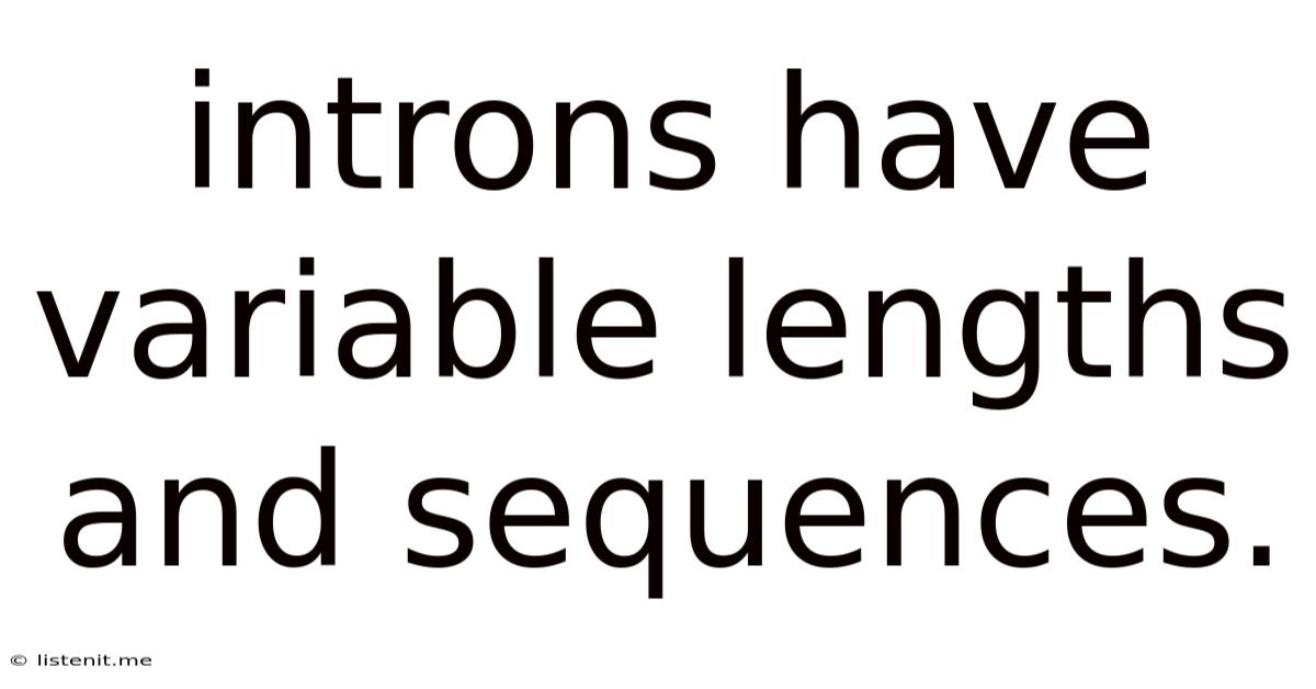 Introns Have Variable Lengths And Sequences.