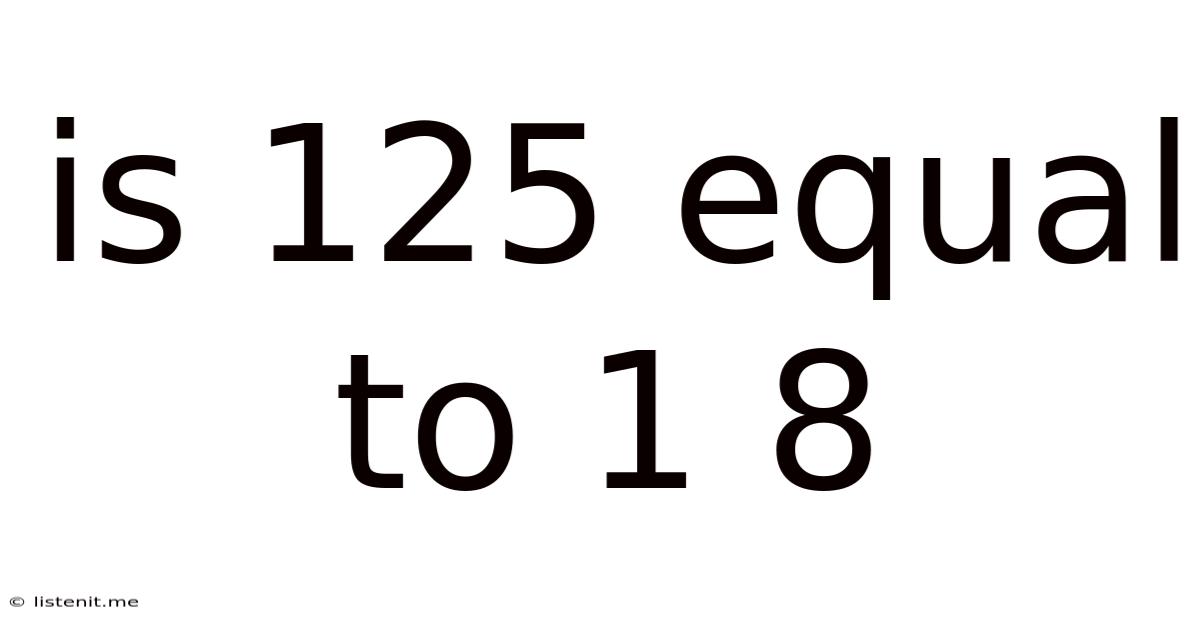 Is 125 Equal To 1 8