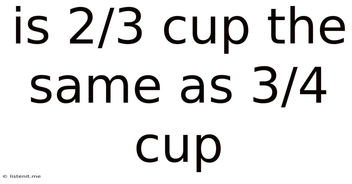 Is 2/3 Cup The Same As 3/4 Cup