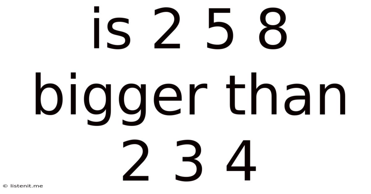 Is 2 5 8 Bigger Than 2 3 4