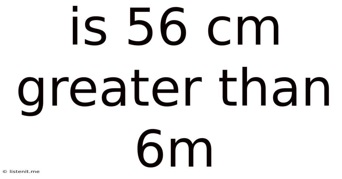 Is 56 Cm Greater Than 6m