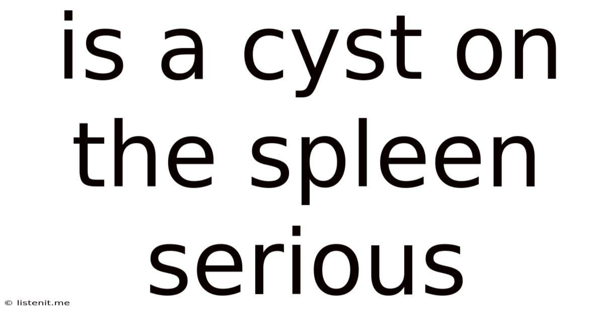 Is A Cyst On The Spleen Serious