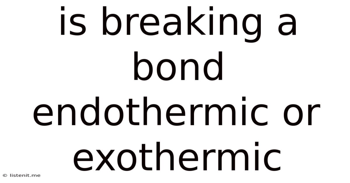Is Breaking A Bond Endothermic Or Exothermic