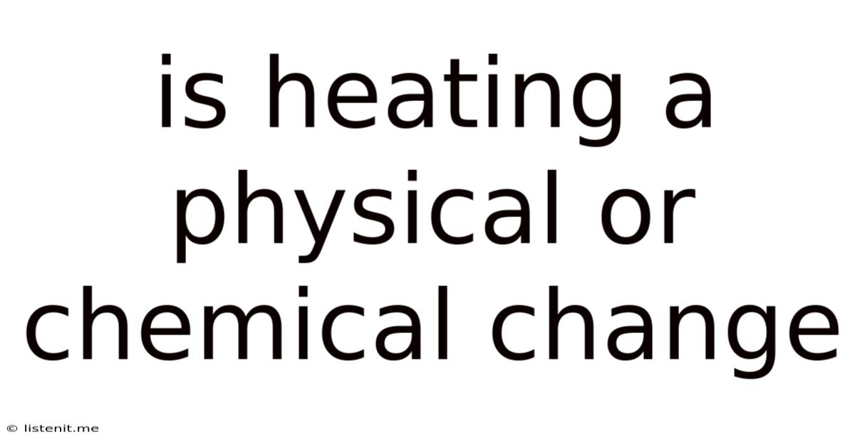 Is Heating A Physical Or Chemical Change