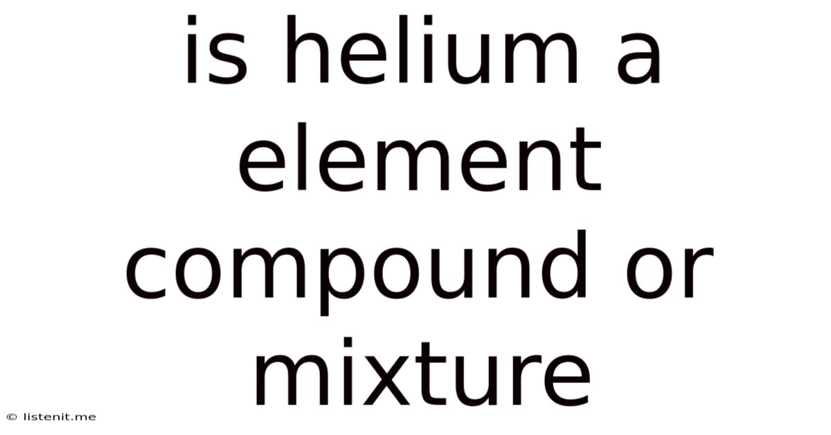 Is Helium A Element Compound Or Mixture