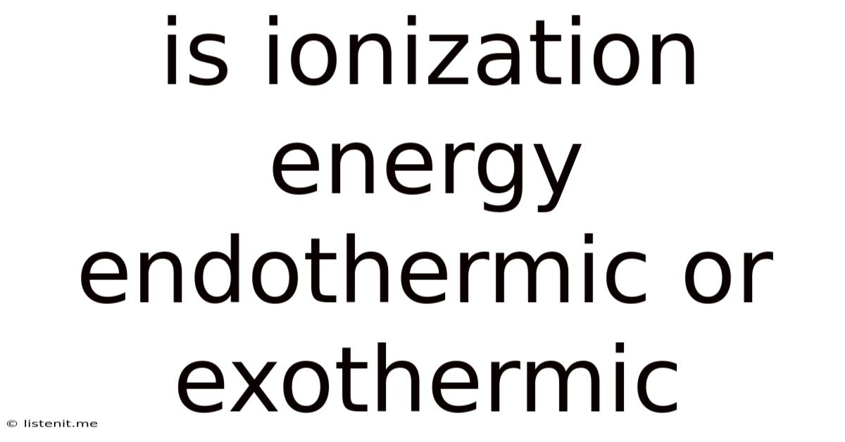 Is Ionization Energy Endothermic Or Exothermic