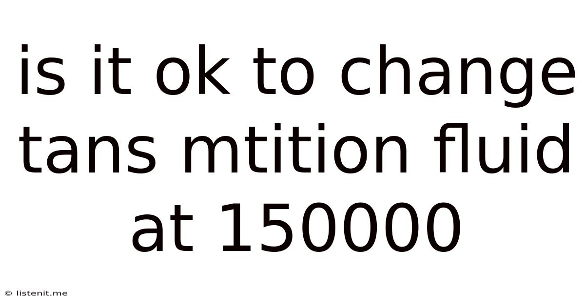 Is It Ok To Change Tans Mtition Fluid At 150000