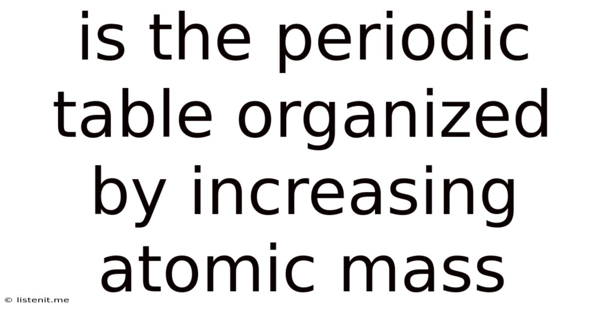 Is The Periodic Table Organized By Increasing Atomic Mass