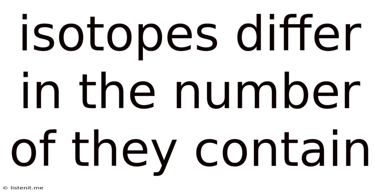 Isotopes Differ In The Number Of They Contain