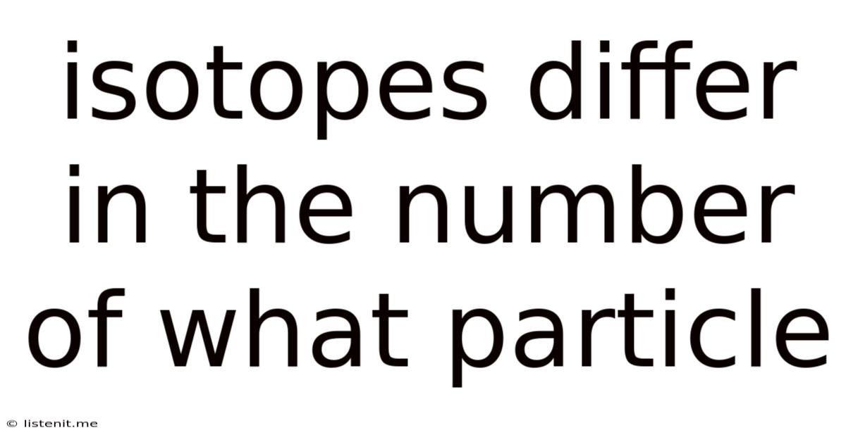 Isotopes Differ In The Number Of What Particle