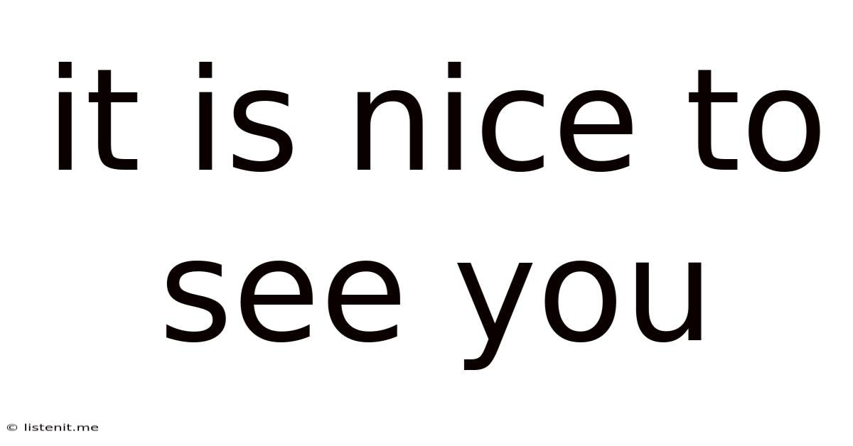 It Is Nice To See You