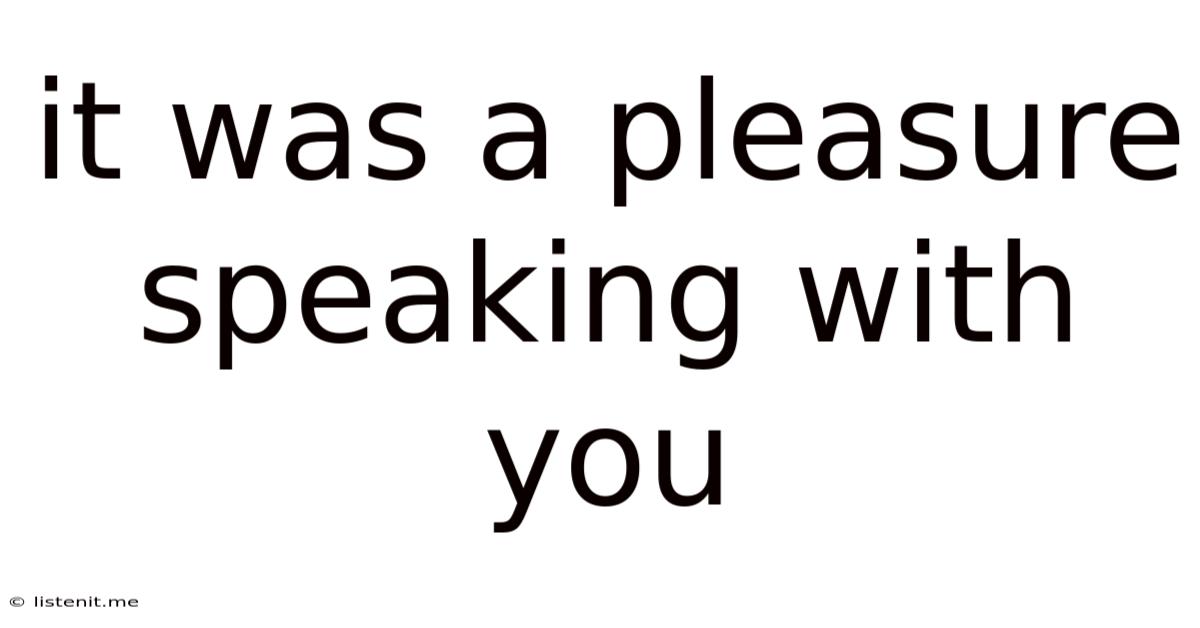 It Was A Pleasure Speaking With You
