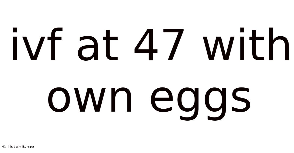 Ivf At 47 With Own Eggs