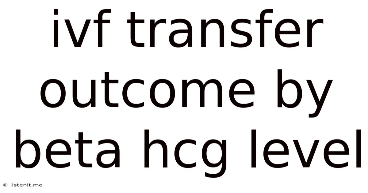 Ivf Transfer Outcome By Beta Hcg Level