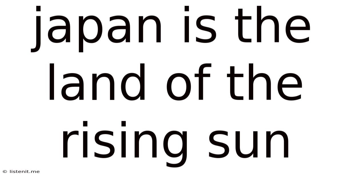 Japan Is The Land Of The Rising Sun