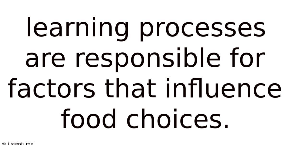 Learning Processes Are Responsible For Factors That Influence Food Choices.