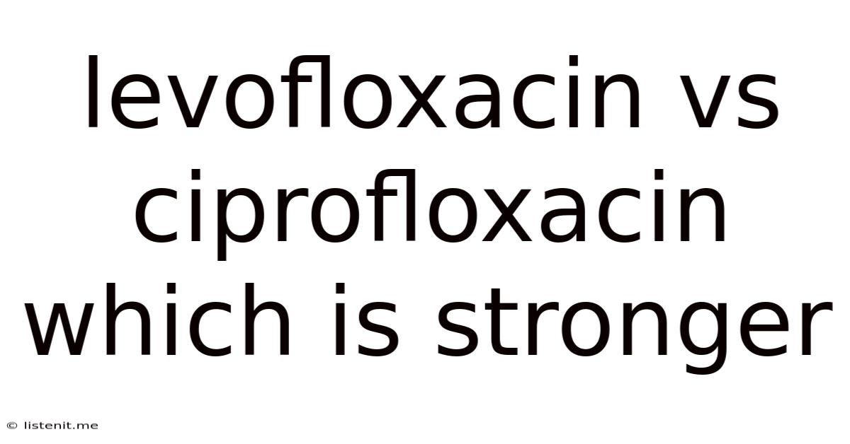 Levofloxacin Vs Ciprofloxacin Which Is Stronger