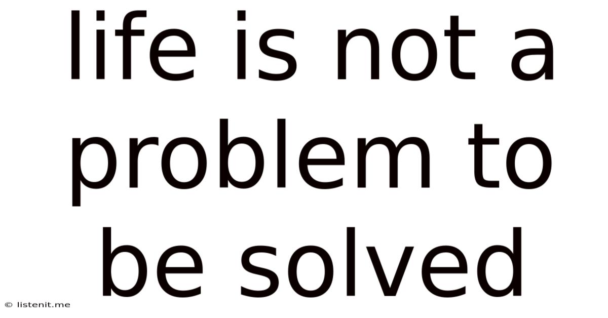 Life Is Not A Problem To Be Solved