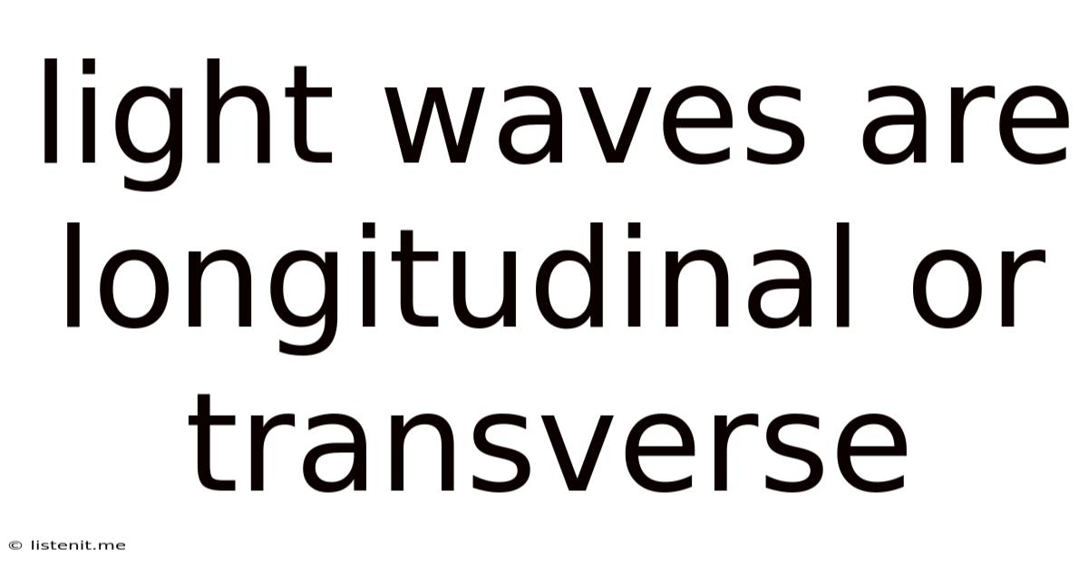 Light Waves Are Longitudinal Or Transverse