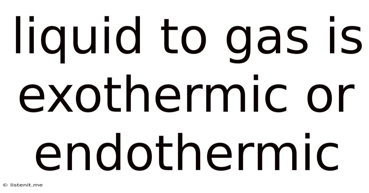 Liquid To Gas Is Exothermic Or Endothermic