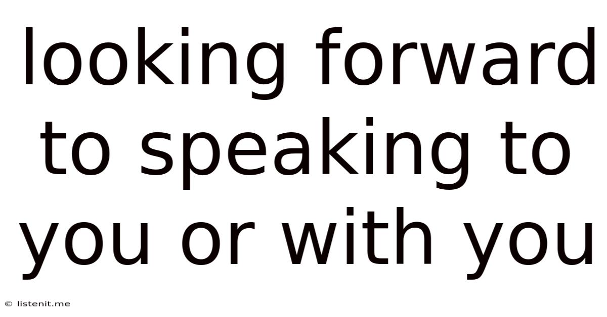 Looking Forward To Speaking To You Or With You