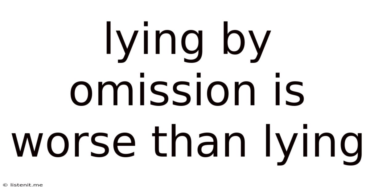 Lying By Omission Is Worse Than Lying