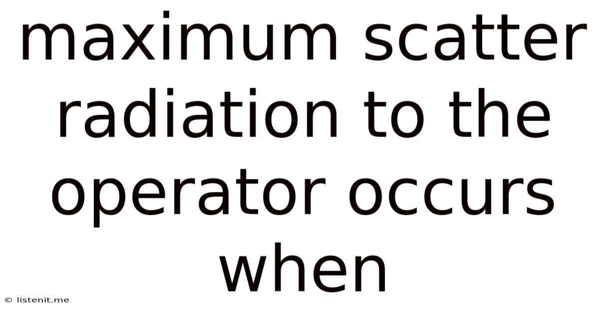 Maximum Scatter Radiation To The Operator Occurs When