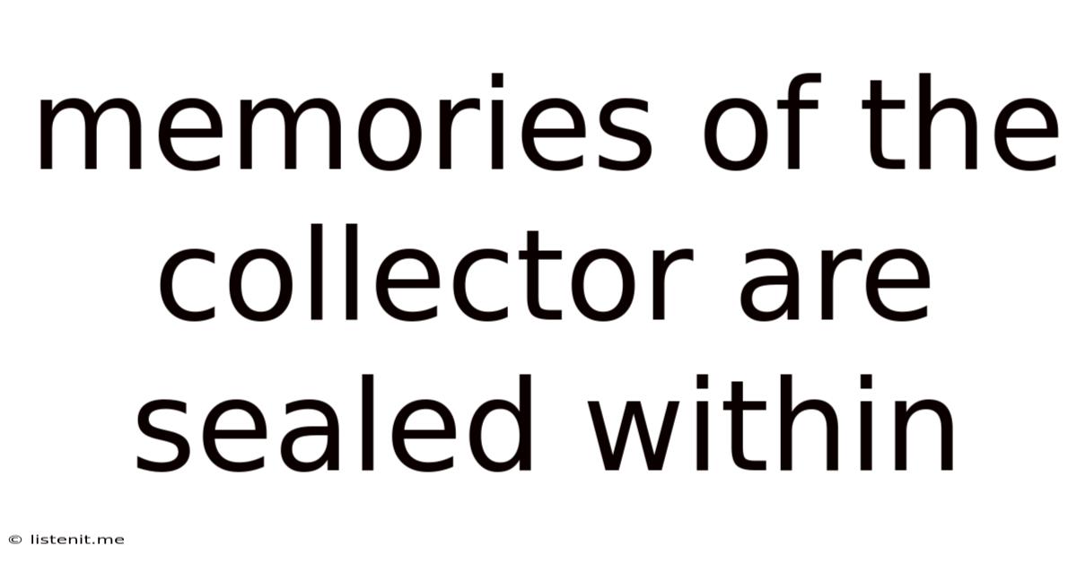 Memories Of The Collector Are Sealed Within