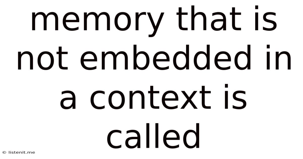 Memory That Is Not Embedded In A Context Is Called