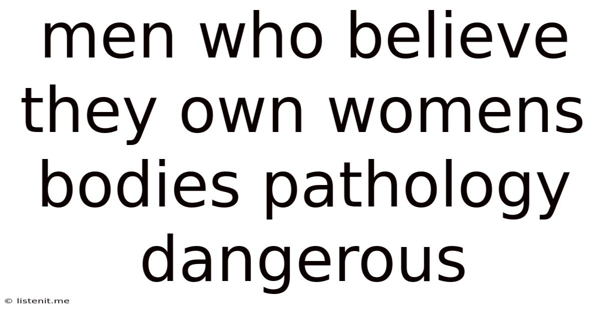 Men Who Believe They Own Womens Bodies Pathology Dangerous