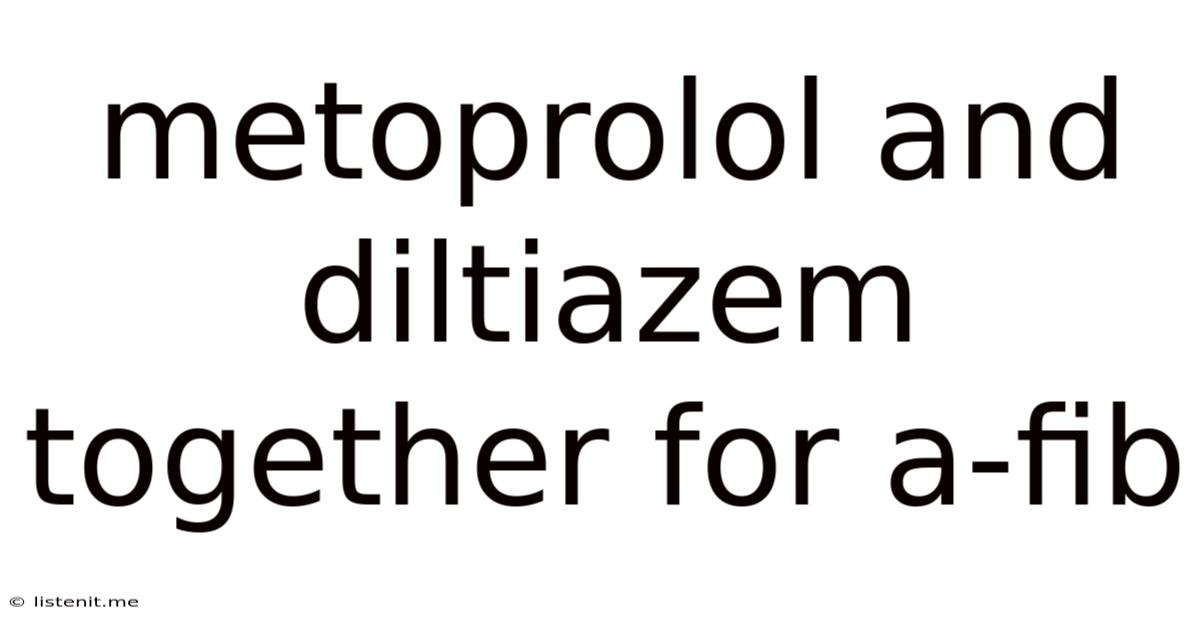Metoprolol And Diltiazem Together For A-fib