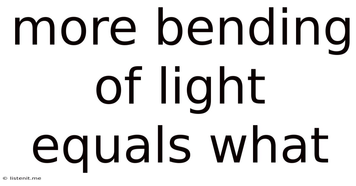 More Bending Of Light Equals What