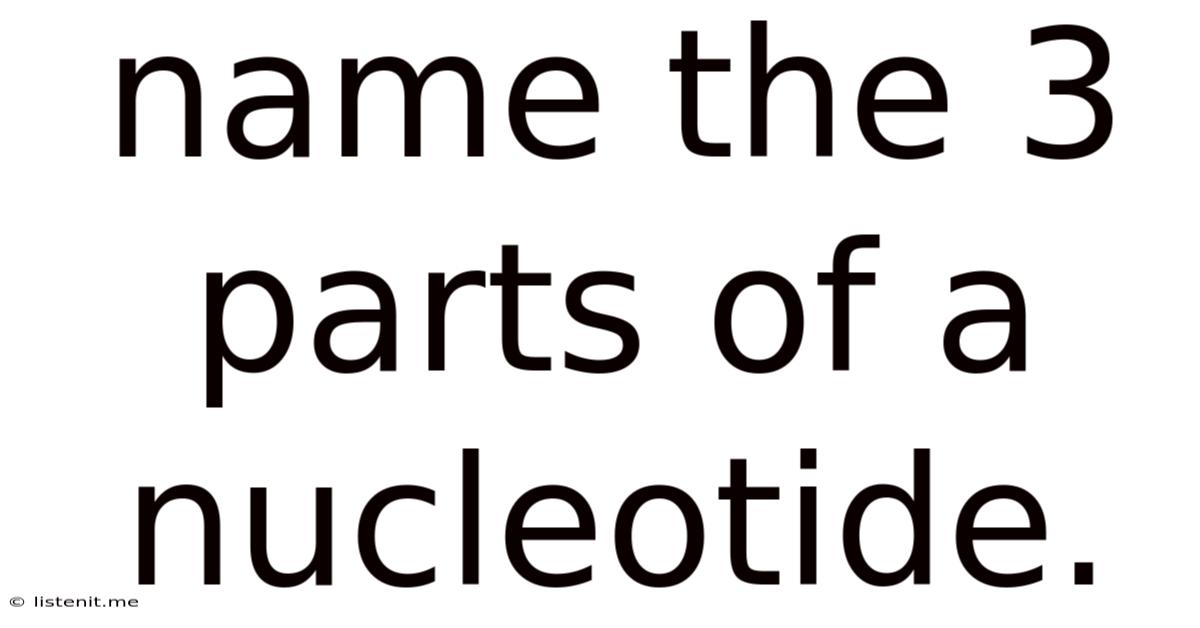 Name The 3 Parts Of A Nucleotide.