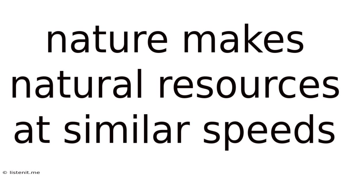 Nature Makes Natural Resources At Similar Speeds