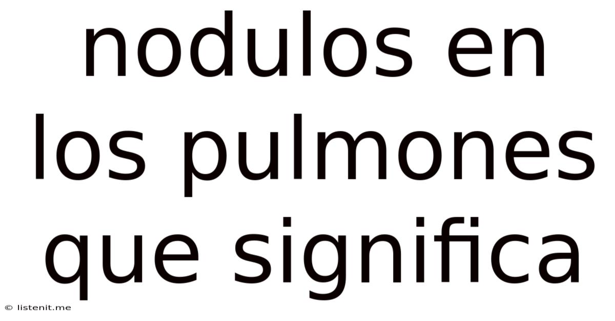 Nodulos En Los Pulmones Que Significa