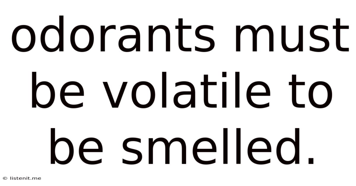 Odorants Must Be Volatile To Be Smelled.