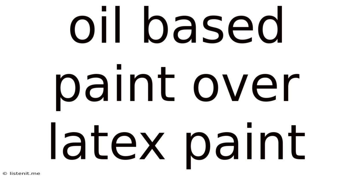 Oil Based Paint Over Latex Paint
