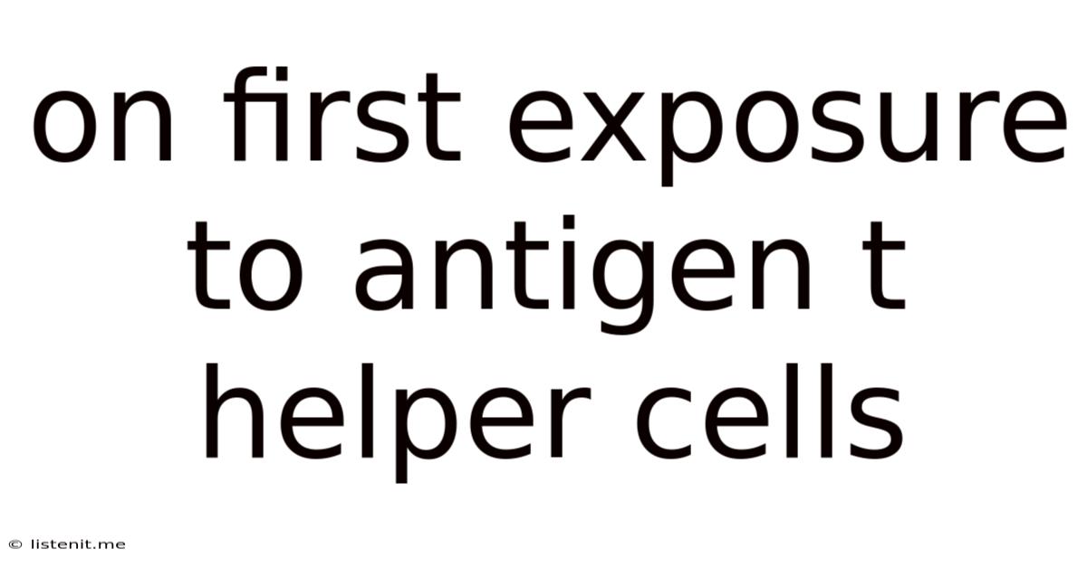 On First Exposure To Antigen T Helper Cells