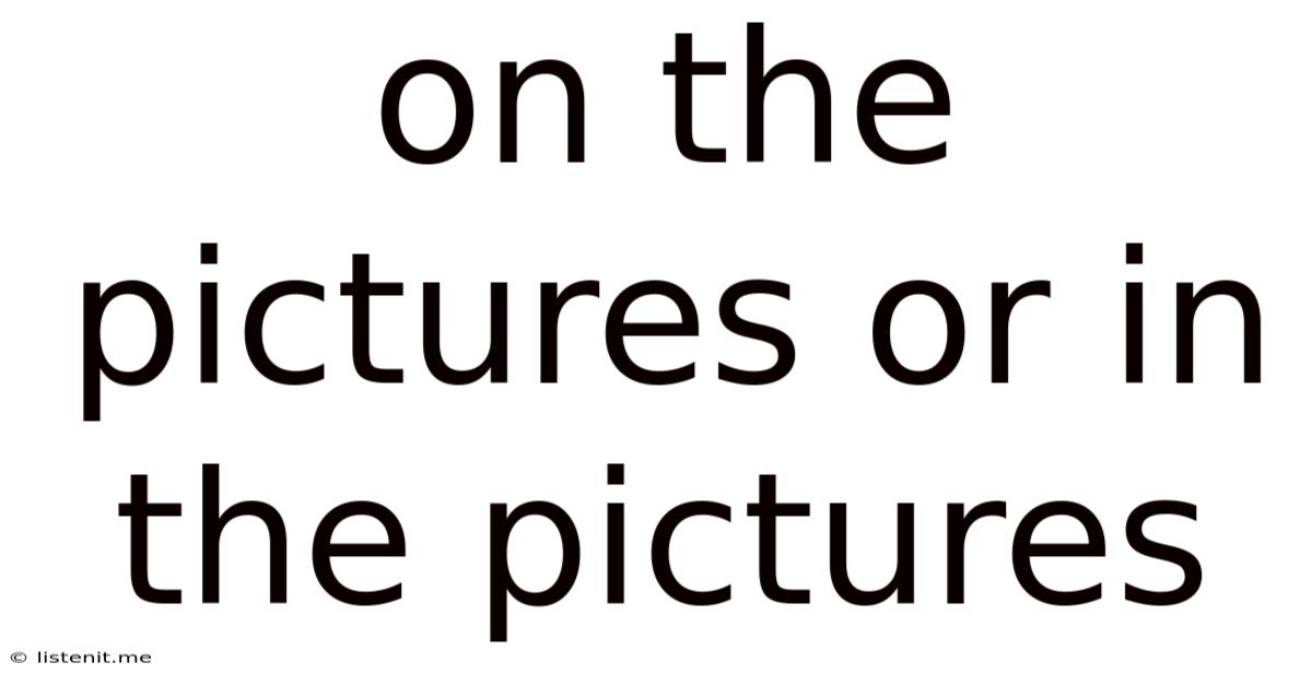 On The Pictures Or In The Pictures