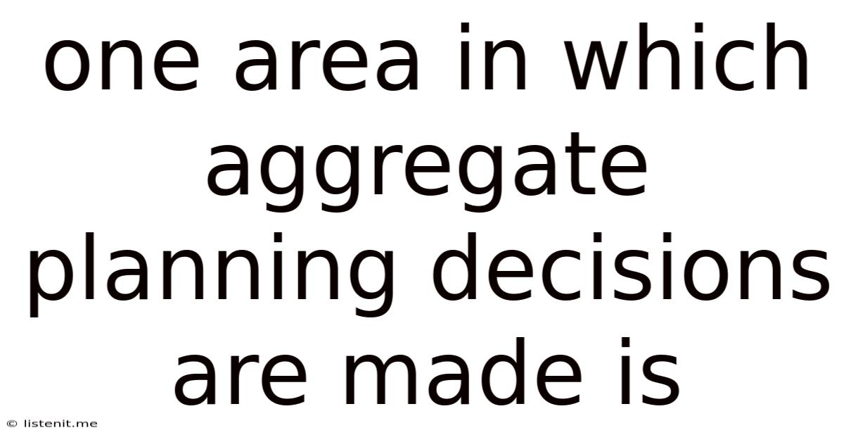 One Area In Which Aggregate Planning Decisions Are Made Is
