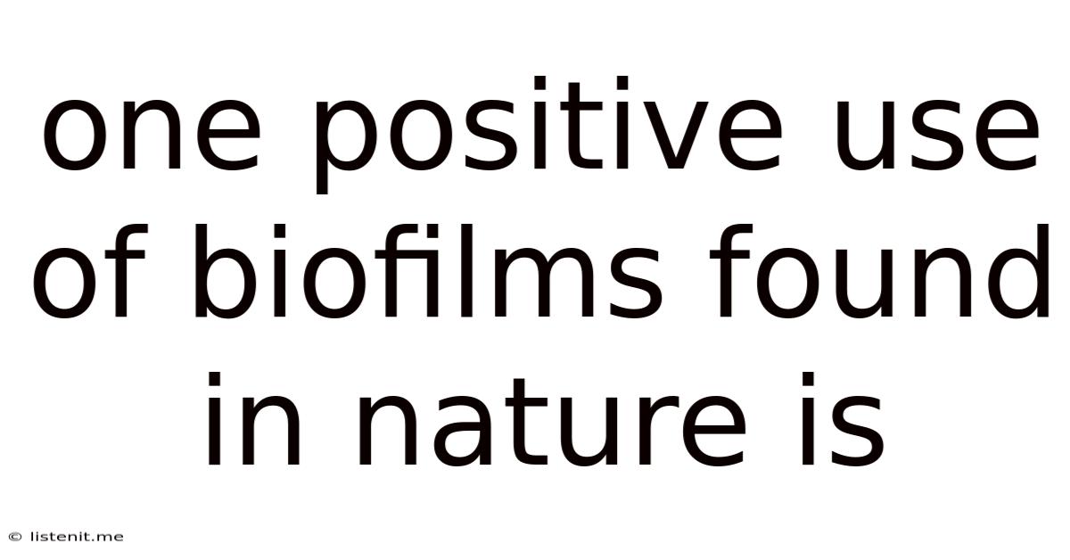 One Positive Use Of Biofilms Found In Nature Is